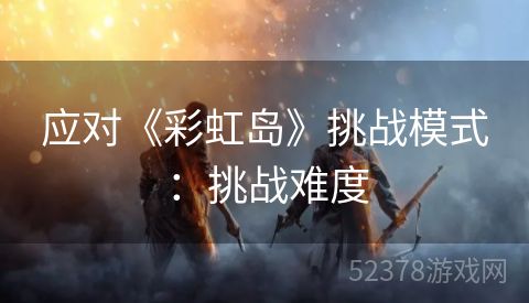 应对《彩虹岛》挑战模式：挑战难度