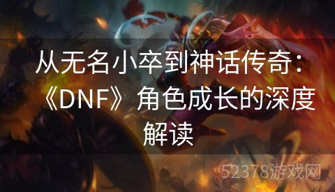 从无名小卒到神话传奇：《DNF》角色成长的深度解读