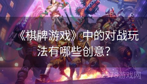 《棋牌游戏》中的对战玩法有哪些创意？