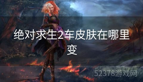 绝对求生2车皮肤在哪里变
