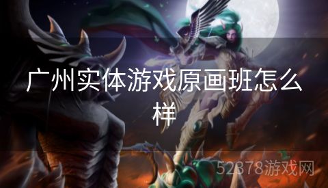 广州实体游戏原画班怎么样