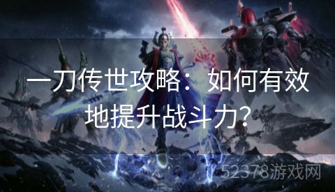 一刀传世攻略：如何有效地提升战斗力？