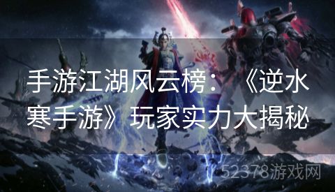 手游江湖风云榜：《逆水寒手游》玩家实力大揭秘