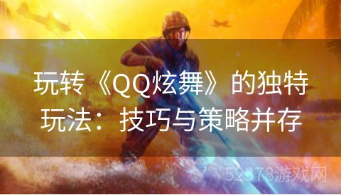 玩转《QQ炫舞》的独特玩法：技巧与策略并存