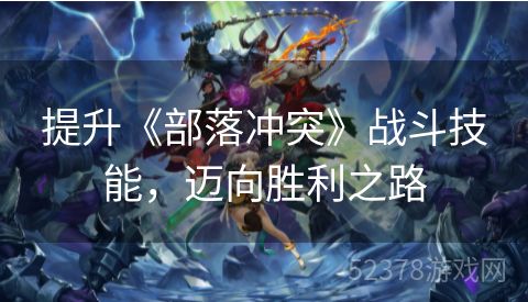 提升《部落冲突》战斗技能，迈向胜利之路