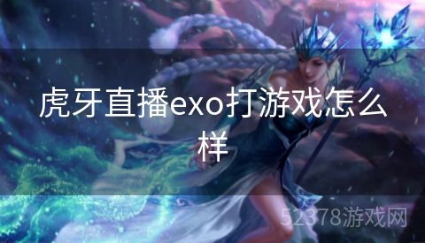 虎牙直播exo打游戏怎么样