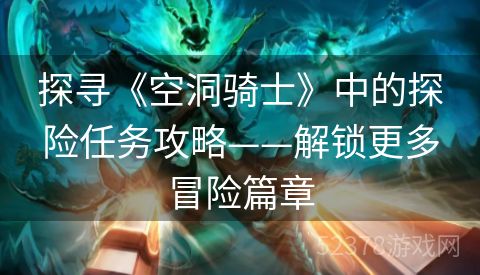 探寻《空洞骑士》中的探险任务攻略——解锁更多冒险篇章