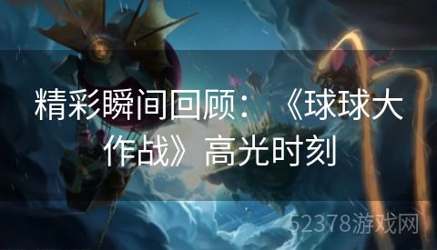 精彩瞬间回顾：《球球大作战》高光时刻