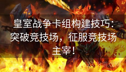 皇室战争卡组构建技巧：突破竞技场，征服竞技场主宰！