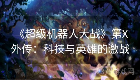  《超级机器人大战》第X外传：科技与英雄的激战