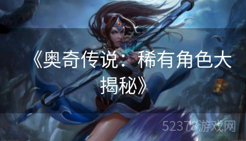 《奥奇传说：稀有角色大揭秘》