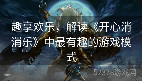 趣享欢乐，解读《开心消消乐》中最有趣的游戏模式