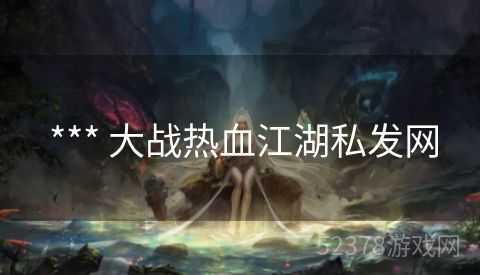  *** 大战热血江湖私发网