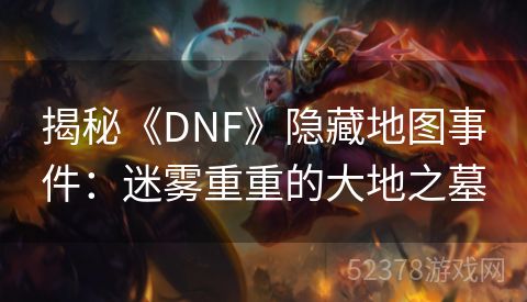揭秘《DNF》隐藏地图事件：迷雾重重的大地之墓