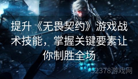 提升《无畏契约》游戏战术技能，掌握关键要素让你制胜全场