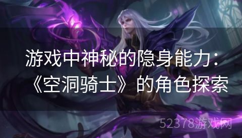 游戏中神秘的隐身能力：《空洞骑士》的角色探索
