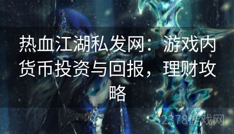 热血江湖私发网：游戏内货币投资与回报，理财攻略