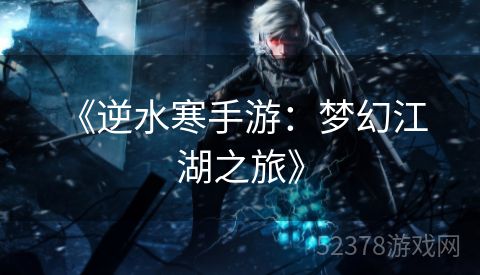  《逆水寒手游：梦幻江湖之旅》