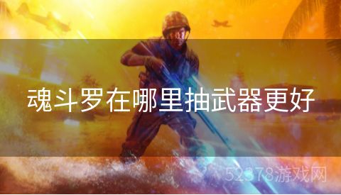 魂斗罗在哪里抽武器更好