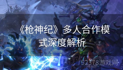  《枪神纪》多人合作模式深度解析
