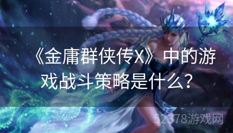 《金庸群侠传X》中的游戏战斗策略是什么？