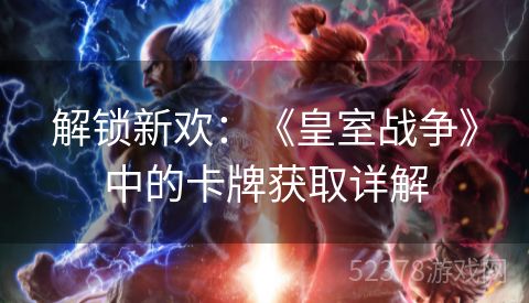 解锁新欢：《皇室战争》中的卡牌获取详解