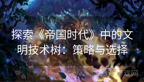 探索《帝国时代》中的文明技术树：策略与选择