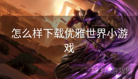 怎么样下载优雅世界小游戏