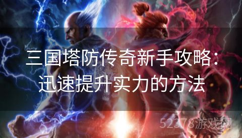 三国塔防传奇新手攻略：迅速提升实力的方法