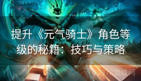 提升《元气骑士》角色等级的秘籍：技巧与策略