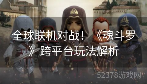全球联机对战！《魂斗罗》跨平台玩法解析