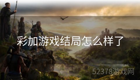 彩加游戏结局怎么样了