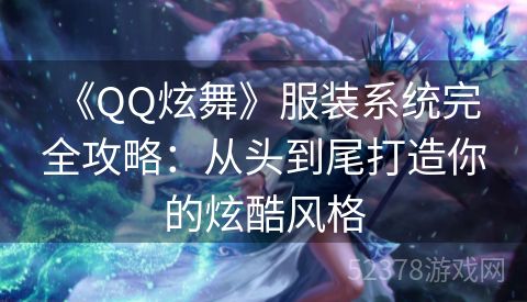  《QQ炫舞》服装系统完全攻略：从头到尾打造你的炫酷风格