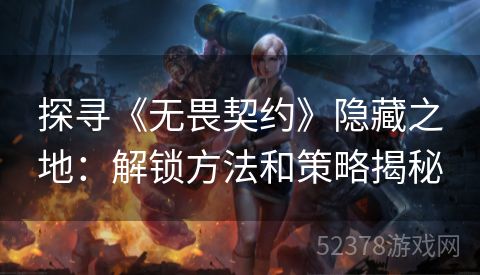 探寻《无畏契约》隐藏之地：解锁方法和策略揭秘