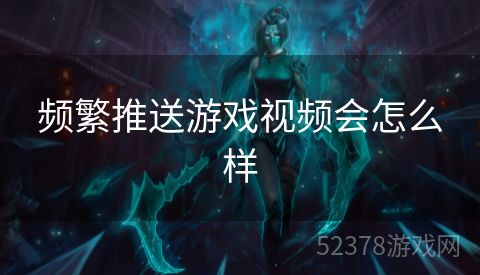 频繁推送游戏视频会怎么样