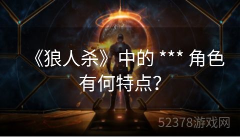 《狼人杀》中的 *** 角色有何特点？