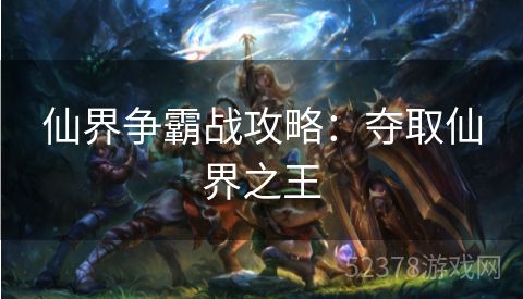 仙界争霸战攻略：夺取仙界之王