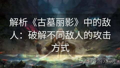 解析《古墓丽影》中的敌人：破解不同敌人的攻击方式