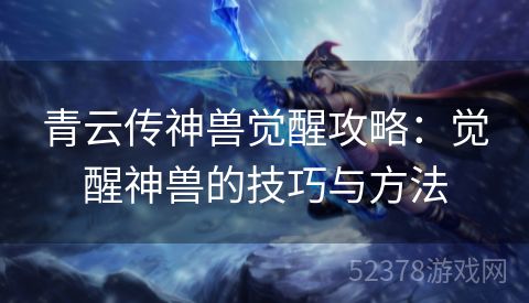 青云传神兽觉醒攻略：觉醒神兽的技巧与方法