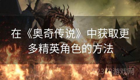 在《奥奇传说》中获取更多精英角色的方法