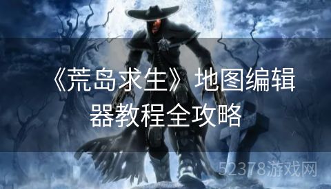  《荒岛求生》地图编辑器教程全攻略