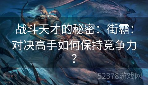 战斗天才的秘密：街霸：对决高手如何保持竞争力？