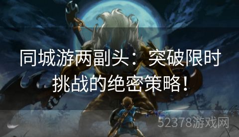 同城游两副头：突破限时挑战的绝密策略！