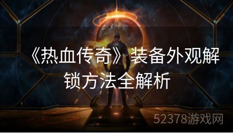 《热血传奇》装备外观解锁方法全解析