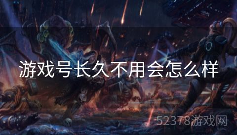 游戏号长久不用会怎么样