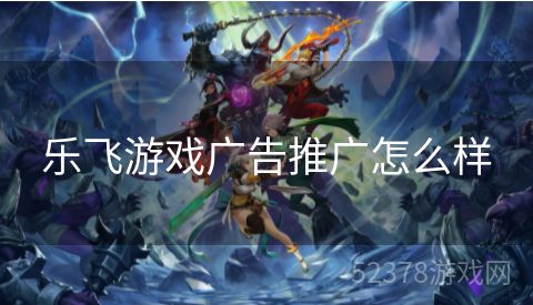 乐飞游戏广告推广怎么样