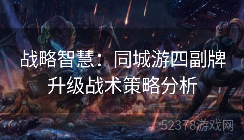 战略智慧：同城游四副牌升级战术策略分析