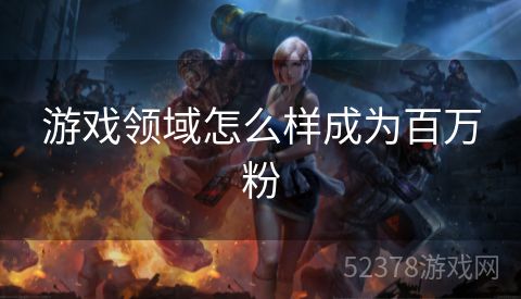 游戏领域怎么样成为百万粉