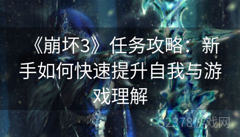  《崩坏3》任务攻略：新手如何快速提升自我与游戏理解