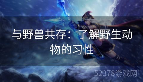 与野兽共存：了解野生动物的习性